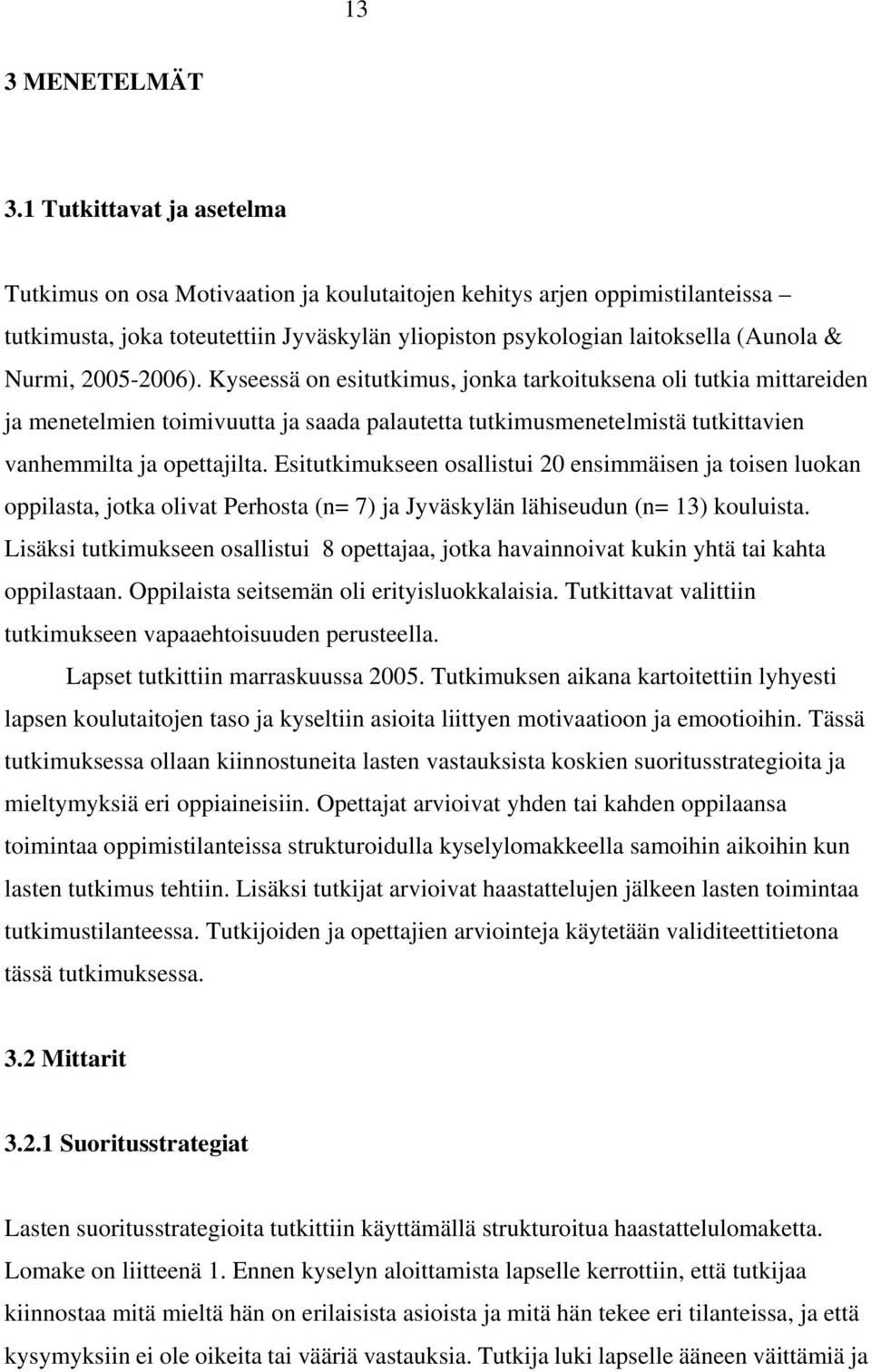 2005-2006). Kyseessä on esitutkimus, jonka tarkoituksena oli tutkia mittareiden ja menetelmien toimivuutta ja saada palautetta tutkimusmenetelmistä tutkittavien vanhemmilta ja opettajilta.