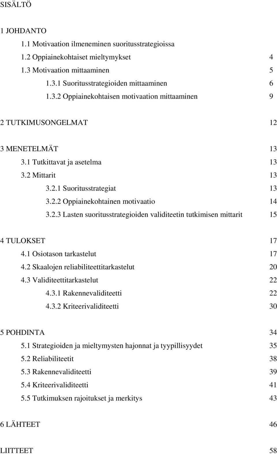 1 Osiotason tarkastelut 17 4.2 Skaalojen reliabiliteettitarkastelut 20 4.3 Validiteettitarkastelut 22 4.3.1 Rakennevaliditeetti 22 4.3.2 Kriteerivaliditeetti 30 5 POHDINTA 34 5.