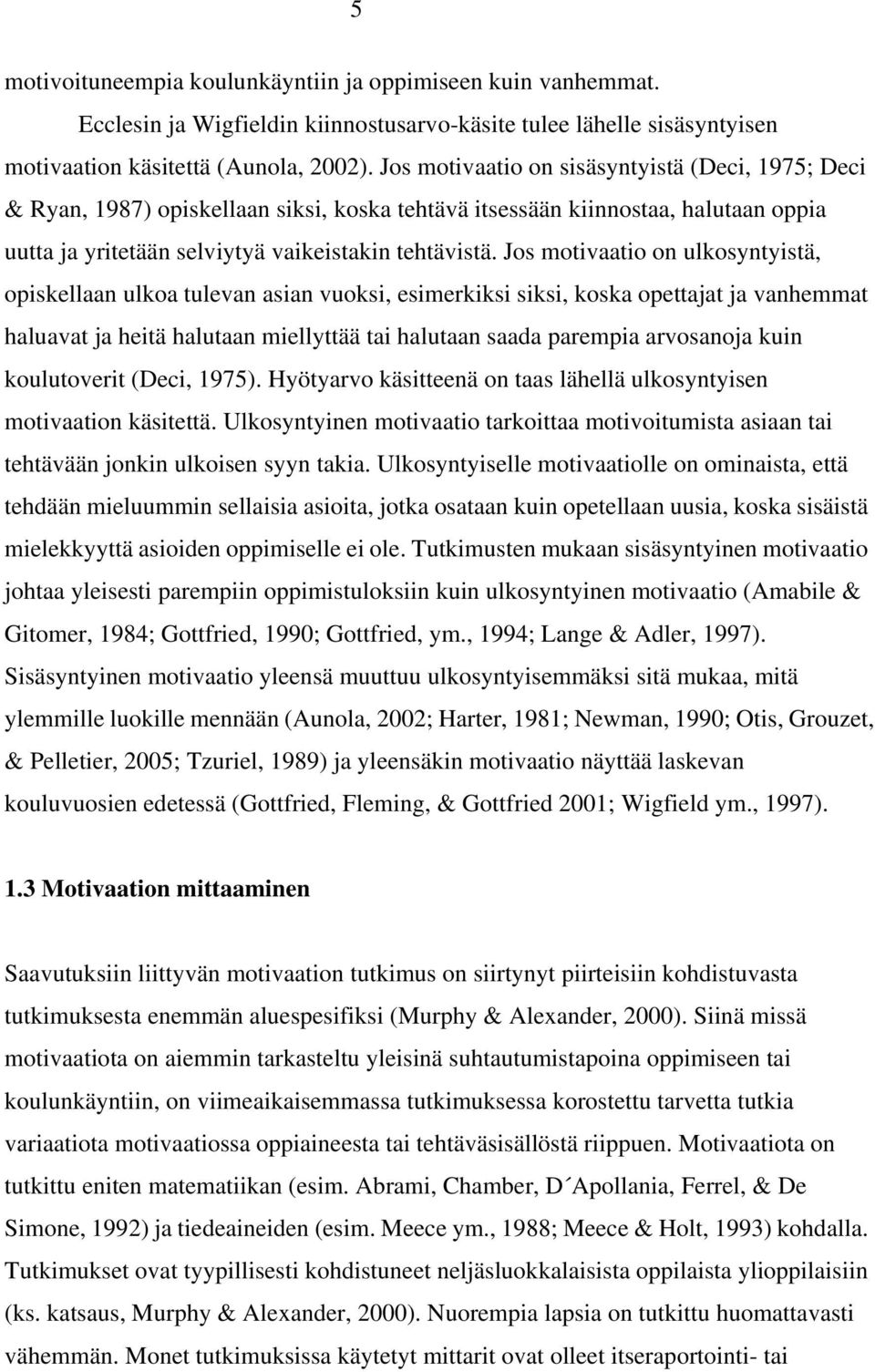 Jos motivaatio on ulkosyntyistä, opiskellaan ulkoa tulevan asian vuoksi, esimerkiksi siksi, koska opettajat ja vanhemmat haluavat ja heitä halutaan miellyttää tai halutaan saada parempia arvosanoja