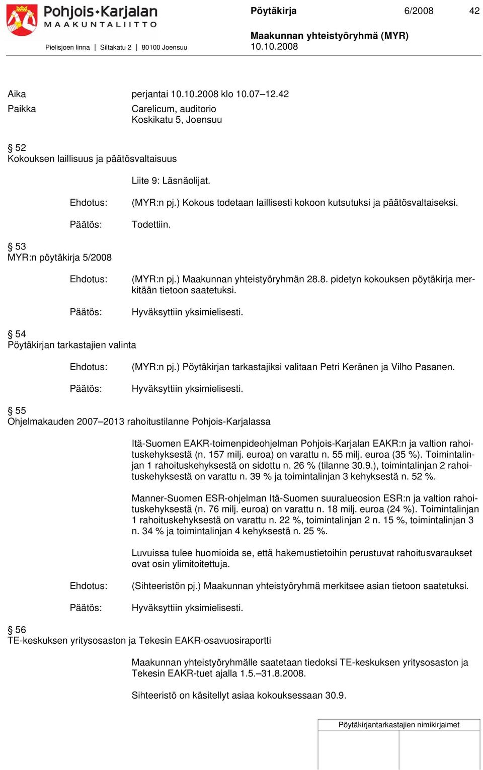 Todettiin. 5 MYR:n pöytäkirja 5/008 (MYR:n pj.) Maakunnan yhteistyöryhmän 8.8. pidetyn kokouksen pöytäkirja merkitään tietoon saatetuksi. 54 Pöytäkirjan tarkastajien valinta (MYR:n pj.