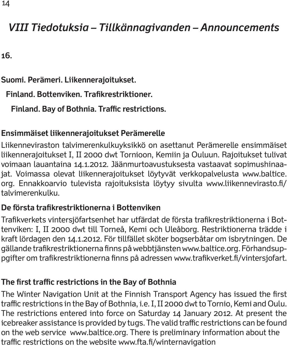 Rajoitukset tulivat voimaan lauantaina 14.1.2012. Jäänmurtoavustuksesta vastaavat sopimushinaajat. Voimassa olevat liikennerajoitukset löytyvät verkkopalvelusta www.baltice. org.