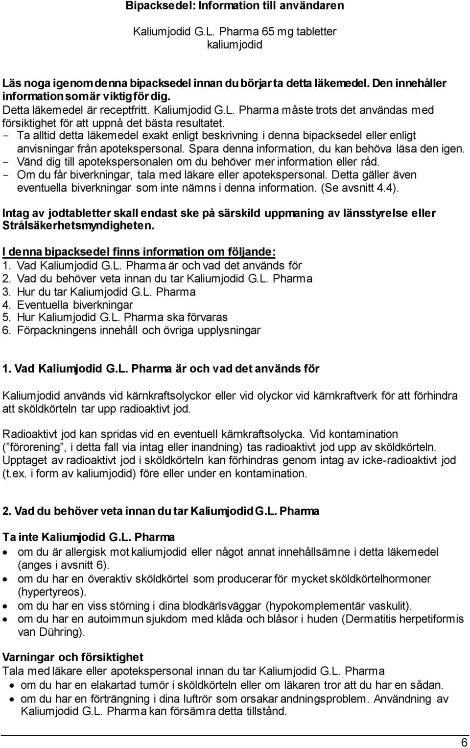 - Ta alltid detta läkemedel exakt enligt beskrivning i denna bipacksedel eller enligt anvisningar från apotekspersonal. Spara denna information, du kan behöva läsa den igen.