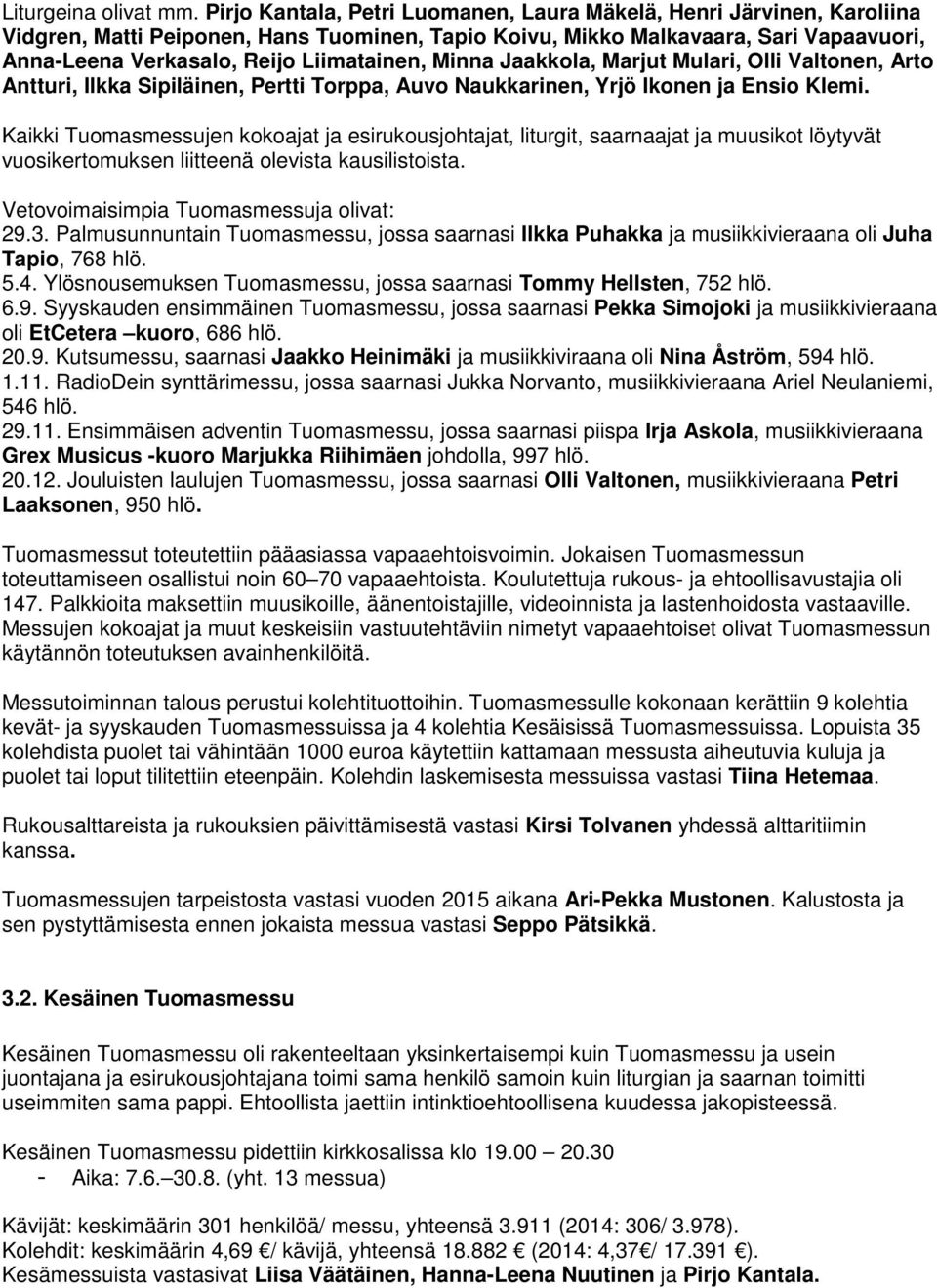 Minna Jaakkola, Marjut Mulari, Olli Valtonen, Arto Antturi, Ilkka Sipiläinen, Pertti Torppa, Auvo Naukkarinen, Yrjö Ikonen ja Ensio Klemi.