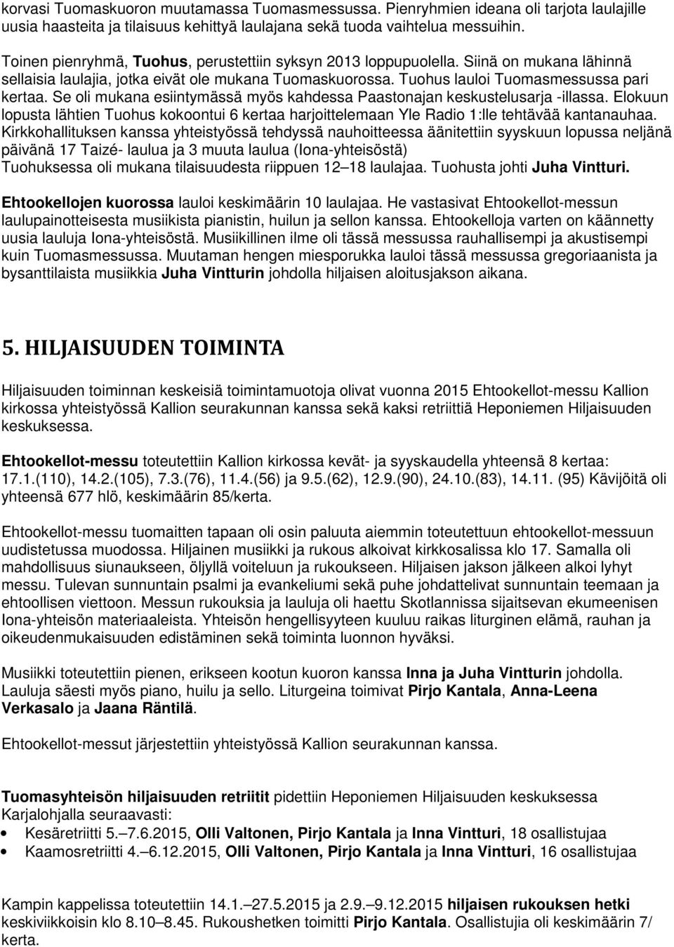 Se oli mukana esiintymässä myös kahdessa Paastonajan keskustelusarja -illassa. Elokuun lopusta lähtien Tuohus kokoontui 6 kertaa harjoittelemaan Yle Radio 1:lle tehtävää kantanauhaa.