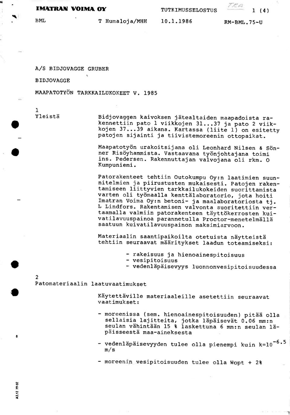 Kartassa (liite 1) on esitetty patojen sijainti ja tiivistemoreenin ottopaikat. 2 Patomateriaalin laatuvaatimukset Maapatotyön urakoitsijana oli Leonhard Nilsen & Sönner Risöyhammista.