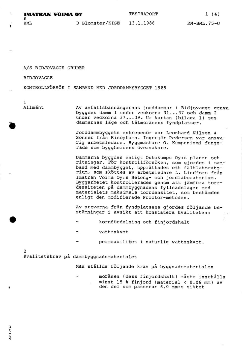 ..37 och damm 2 under veckorna 37...39. Ur kartan (bilaga 1) ses dammarnas läge och tåtmorånens fyndplatser. Jorddammbyggets entrepenår var Leonhard Nilsen & Sånner från Risöyhamn.