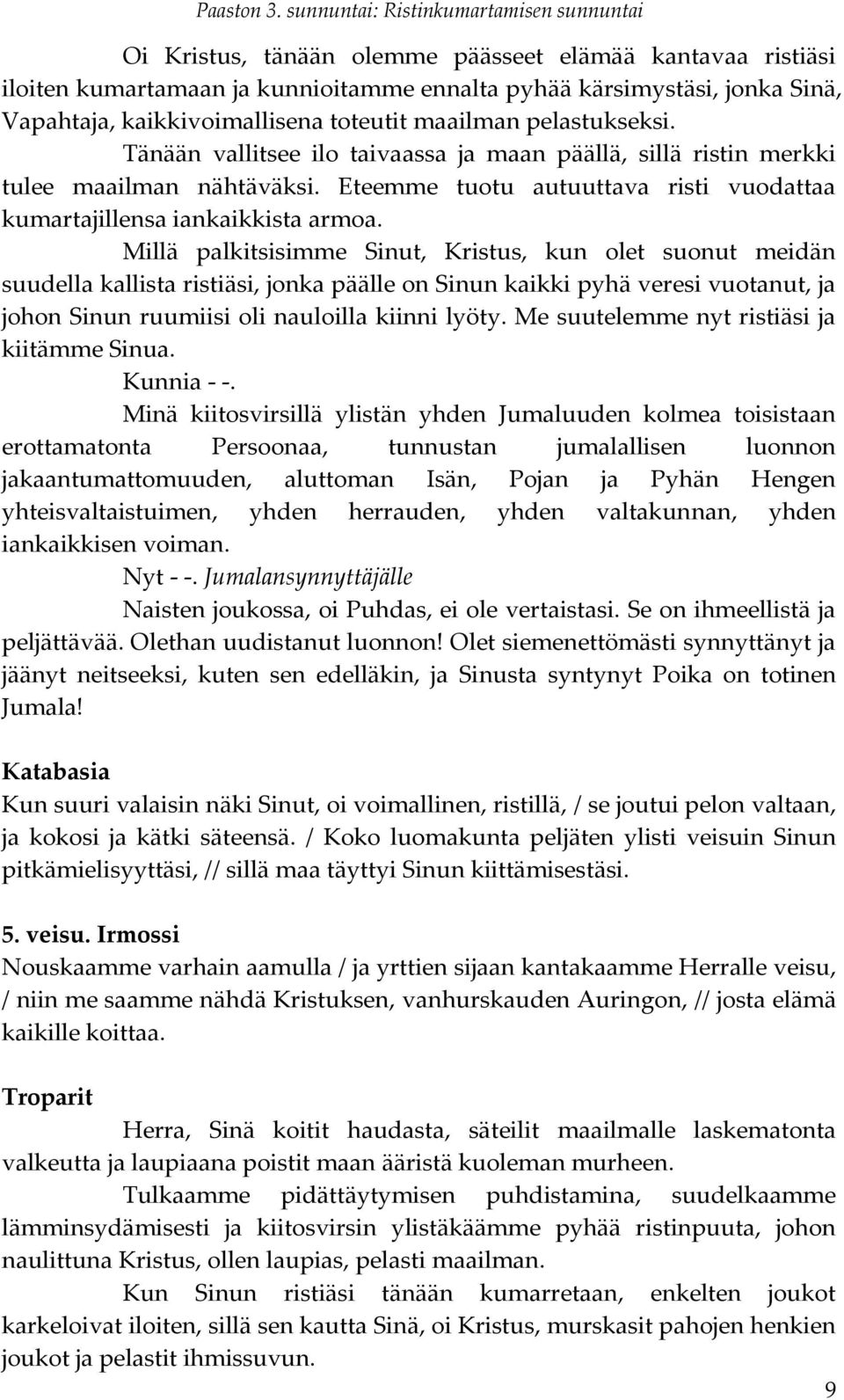 Millä palkitsisimme Sinut, Kristus, kun olet suonut meidän suudella kallista ristiäsi, jonka päälle on Sinun kaikki pyhä veresi vuotanut, ja johon Sinun ruumiisi oli nauloilla kiinni lyöty.