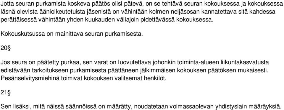 20 Jos seura on päätetty purkaa, sen varat on luovutettava johonkin toiminta-alueen liikuntakasvatusta edistävään tarkoitukseen purkamisesta päättäneen jälkimmäisen