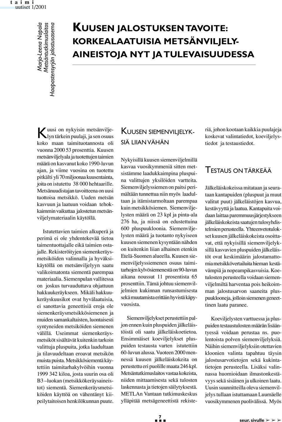 Kuusen metsänviljelyala ja tuotettujen taimien määrä on kasvanut koko 1990-luvun ajan, ja viime vuosina on tuotettu pitkälti yli 70 miljoonaa kuusentainta, joita on istutettu 38 000 hehtaarille.