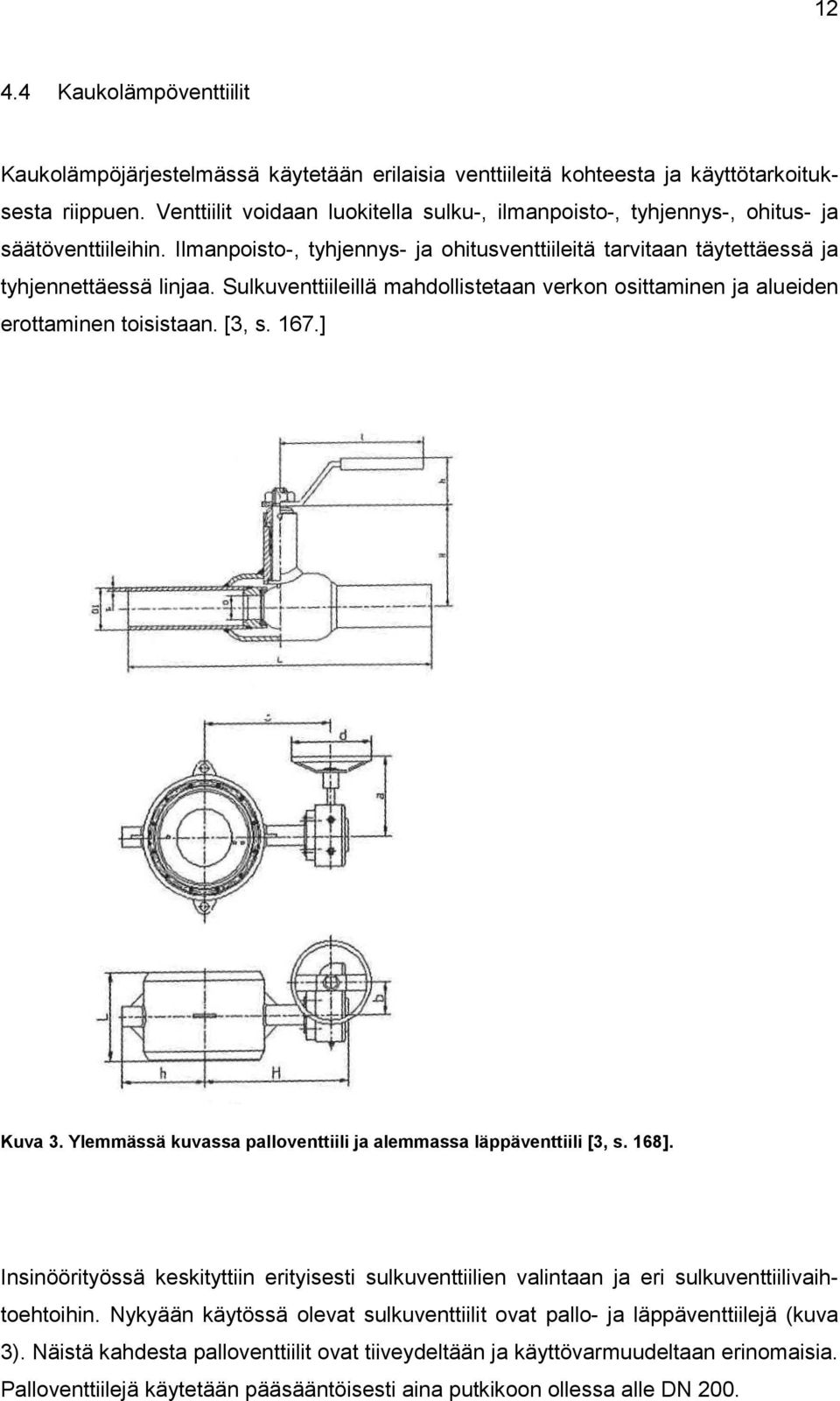 Sulkuventtiileillä mahdollistetaan verkon osittaminen ja alueiden erottaminen toisistaan. [3, s. 167.] Kuva 3. Ylemmässä kuvassa palloventtiili ja alemmassa läppäventtiili [3, s. 168].