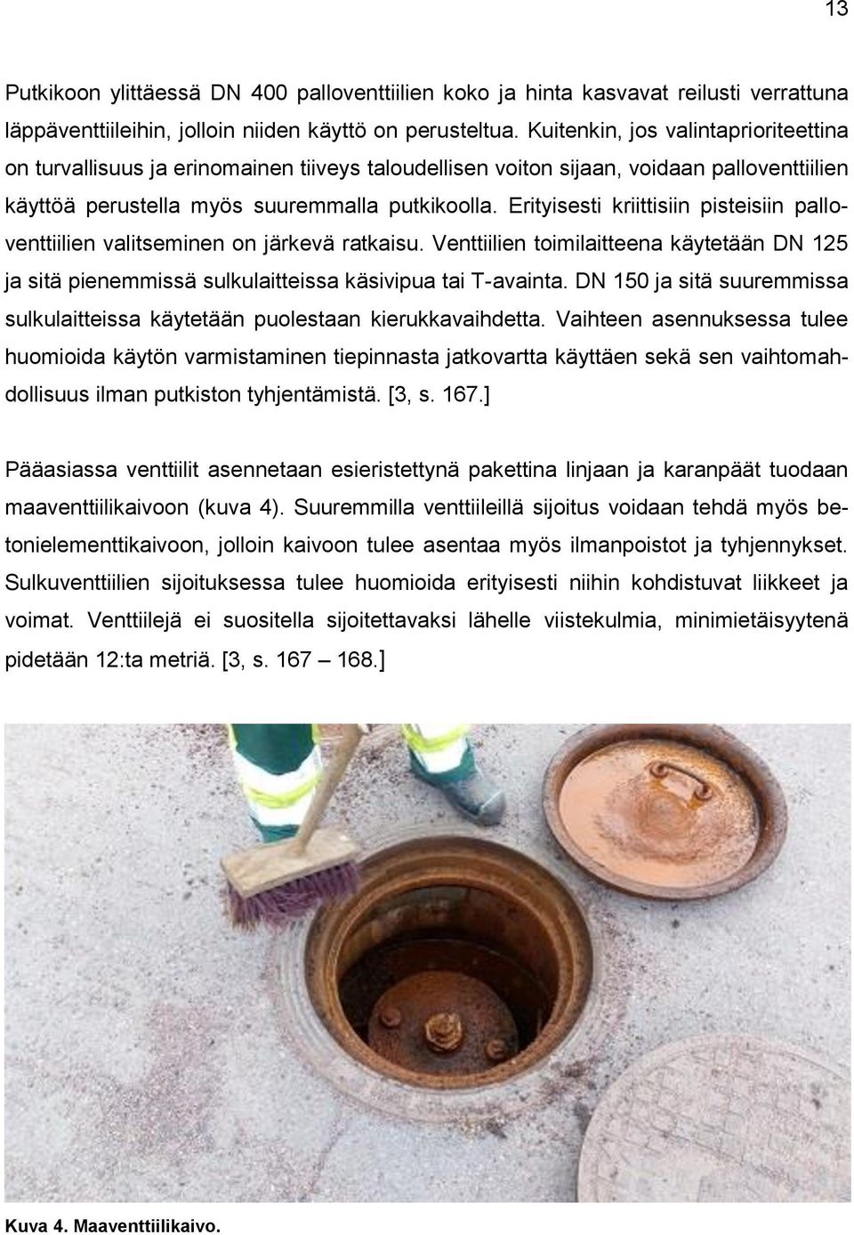 Erityisesti kriittisiin pisteisiin palloventtiilien valitseminen on järkevä ratkaisu. Venttiilien toimilaitteena käytetään DN 125 ja sitä pienemmissä sulkulaitteissa käsivipua tai T-avainta.