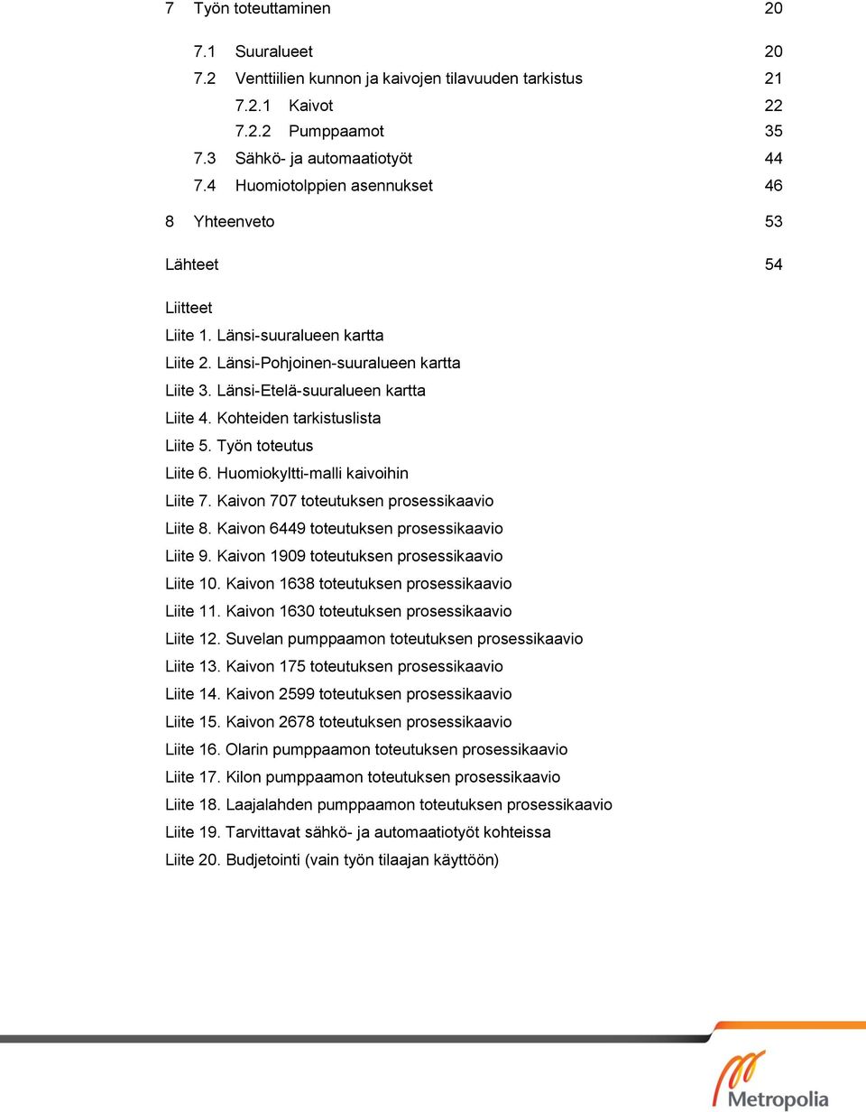 Kohteiden tarkistuslista Liite 5. Työn toteutus Liite 6. Huomiokyltti-malli kaivoihin Liite 7. Kaivon 707 toteutuksen prosessikaavio Liite 8. Kaivon 6449 toteutuksen prosessikaavio Liite 9.