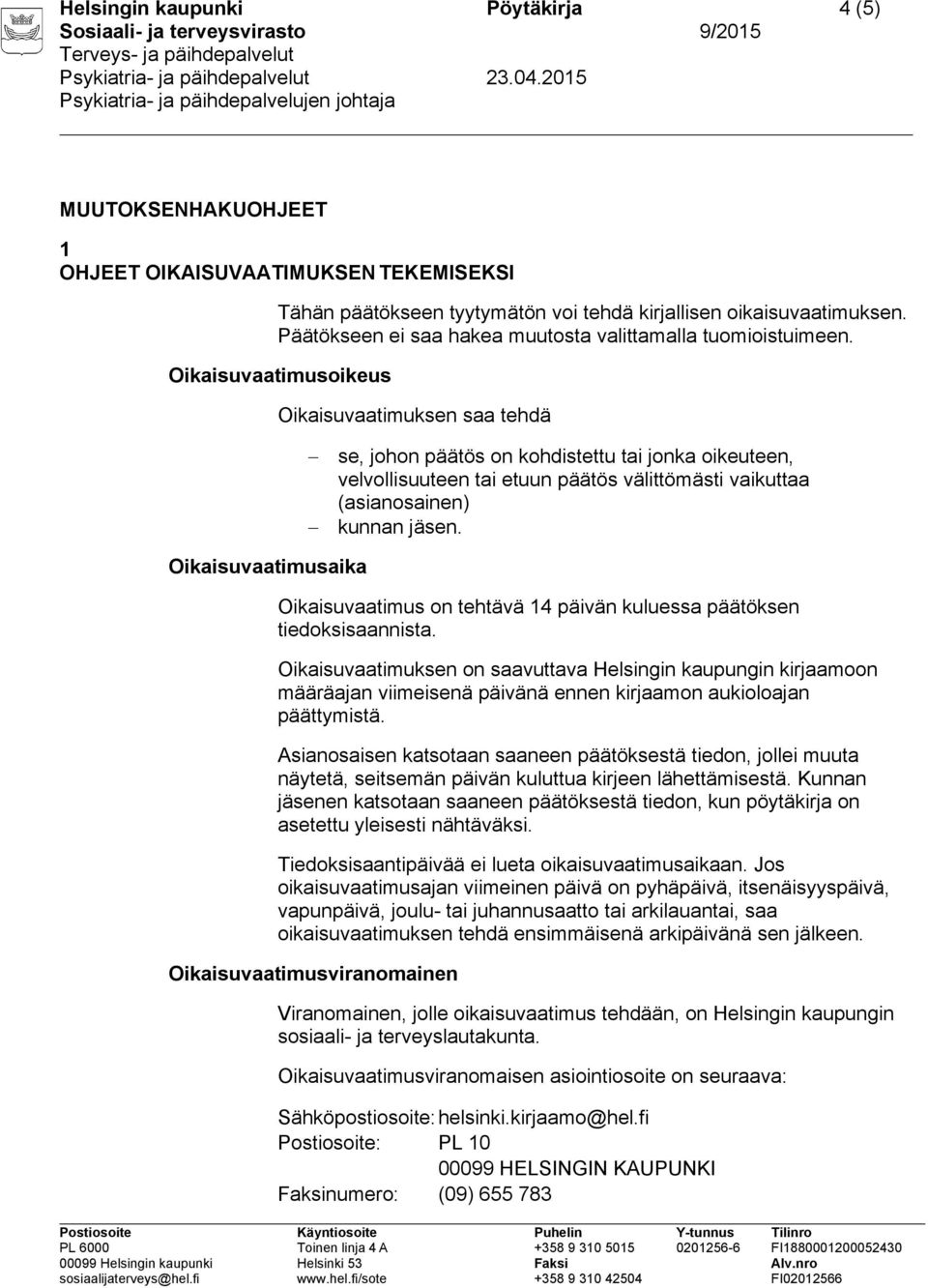 Oikaisuvaatimusoikeus Oikaisuvaatimuksen saa tehdä se, johon päätös on kohdistettu tai jonka oikeuteen, velvollisuuteen tai etuun päätös välittömästi vaikuttaa (asianosainen) kunnan jäsen.