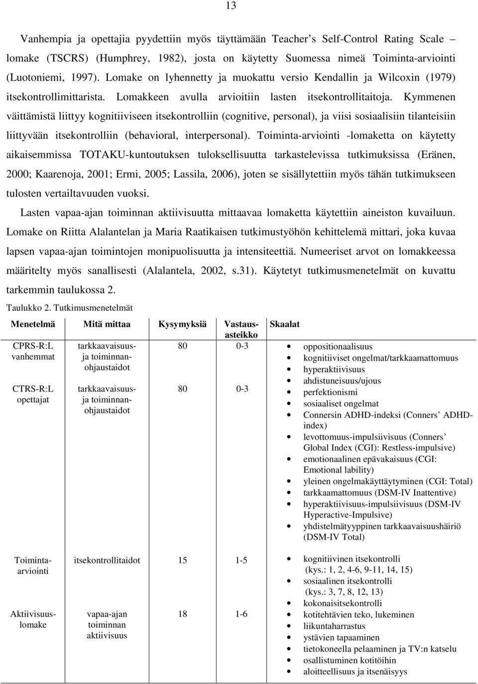 Kymmenen väittämistä liittyy kognitiiviseen itsekontrolliin (cognitive, personal), ja viisi sosiaalisiin tilanteisiin liittyvään itsekontrolliin (behavioral, interpersonal).