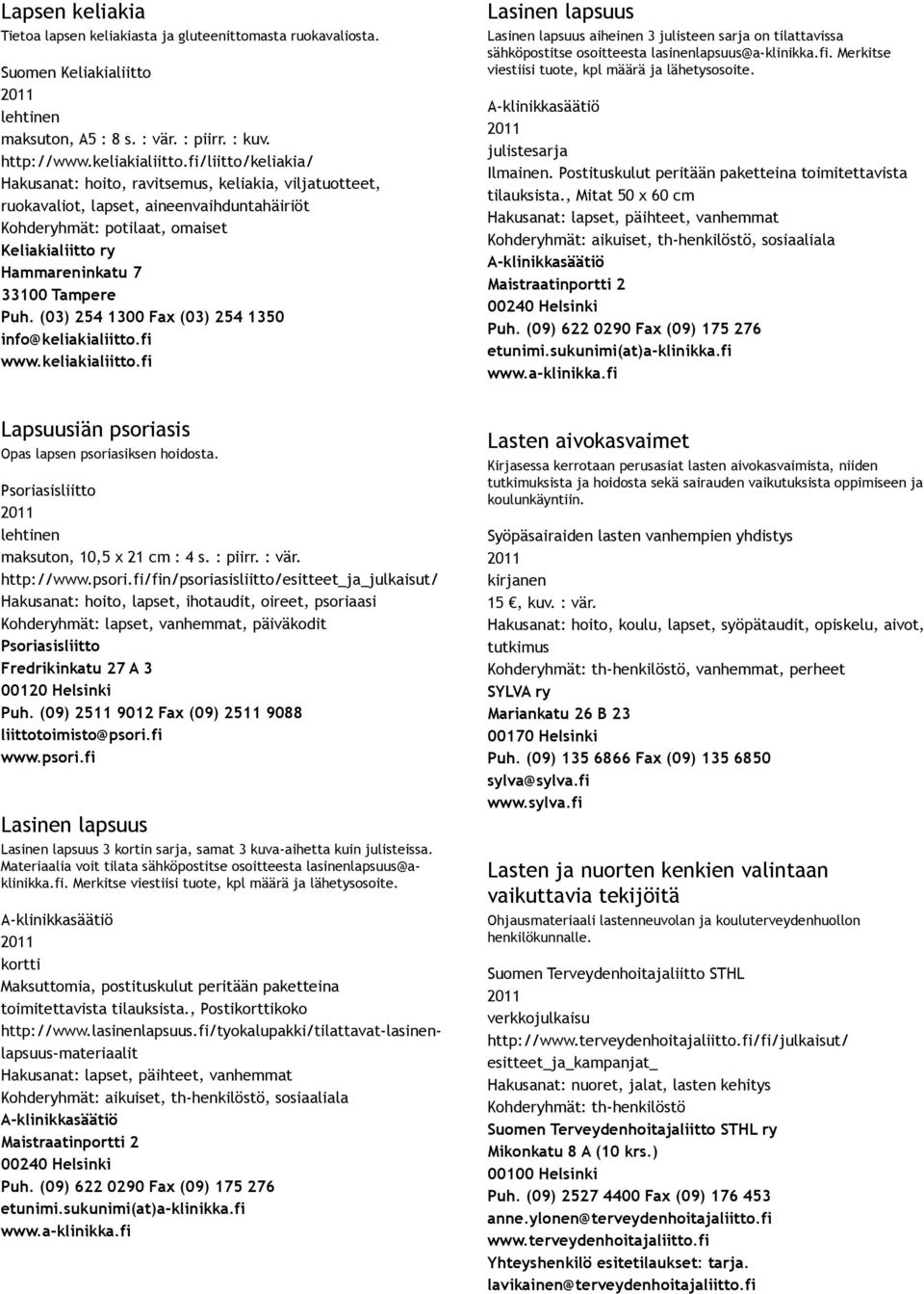 Puh. (03) 254 1300 Fax (03) 254 1350 info@keliakialiitto.fi www.keliakialiitto.fi Lasinen lapsuus Lasinen lapsuus aiheinen 3 julisteen sarja on tilattavissa sähköpostitse osoitteesta lasinenlapsuus@a klinikka.