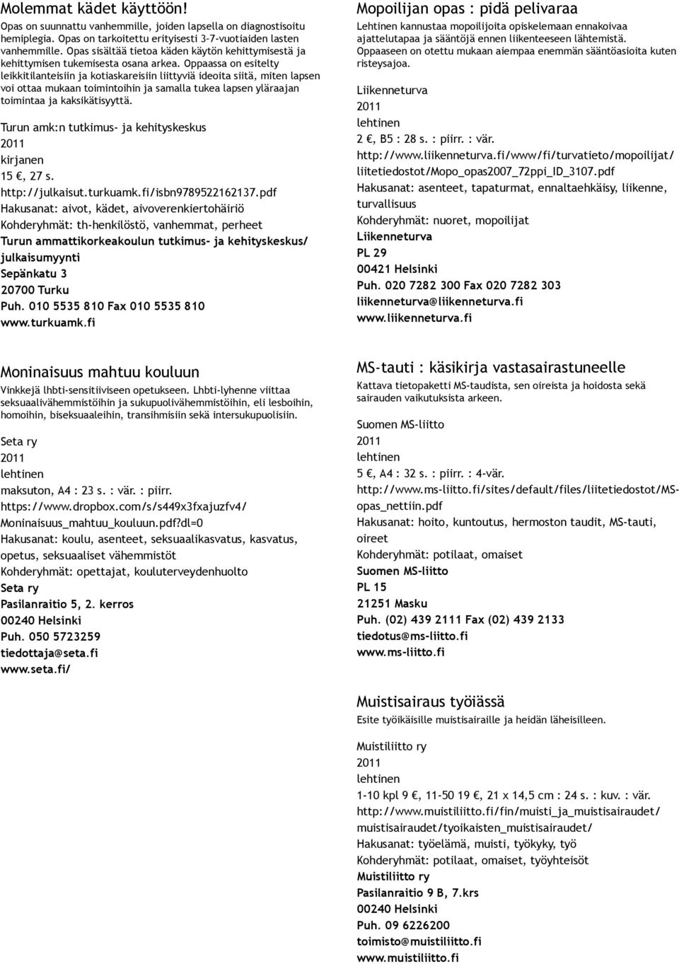 Oppaassa on esitelty leikkitilanteisiin ja kotiaskareisiin liittyviä ideoita siitä, miten lapsen voi ottaa mukaan toimintoihin ja samalla tukea lapsen yläraajan toimintaa ja kaksikätisyyttä.