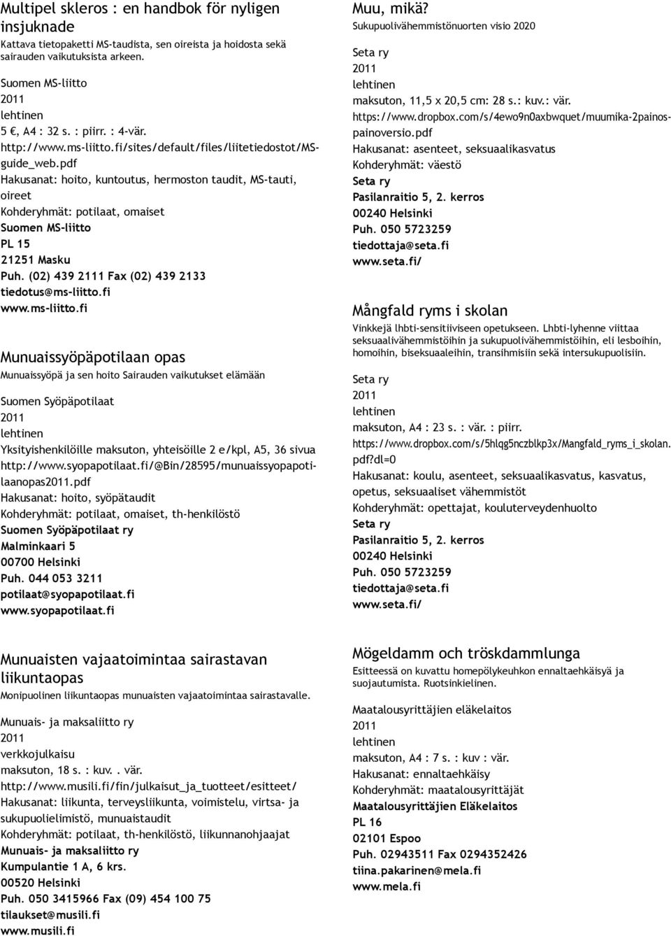 pdf Hakusanat: hoito, kuntoutus, hermoston taudit, MS tauti, oireet Kohderyhmät: potilaat, omaiset Suomen MS liitto PL 15 21251 Masku Puh. (02) 439 2111 Fax (02) 439 2133 tiedotus@ms liitto.fi www.