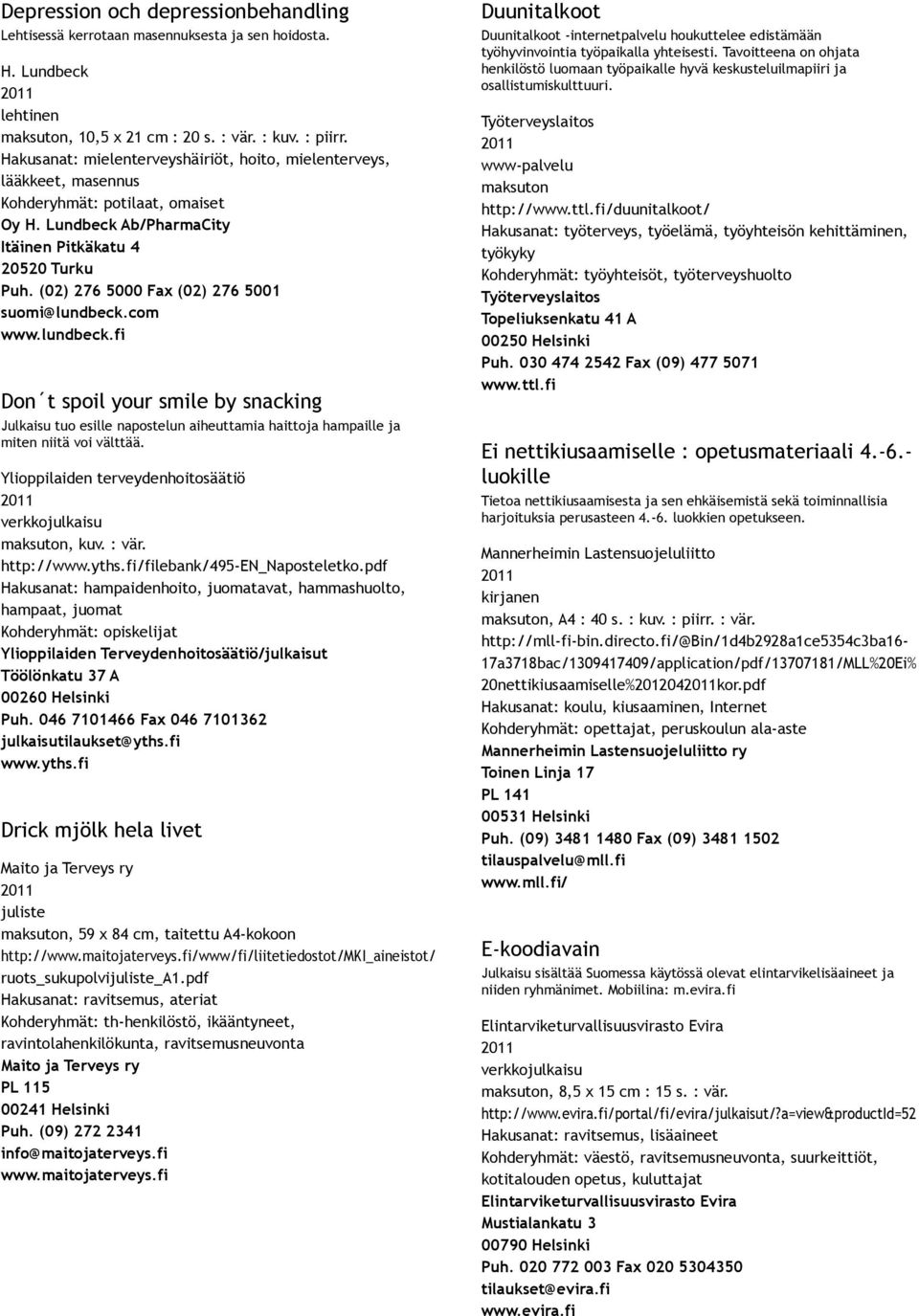 (02) 276 5000 Fax (02) 276 5001 suomi@lundbeck.com www.lundbeck.fi Don t spoil your smile by snacking Julkaisu tuo esille napostelun aiheuttamia haittoja hampaille ja miten niitä voi välttää.