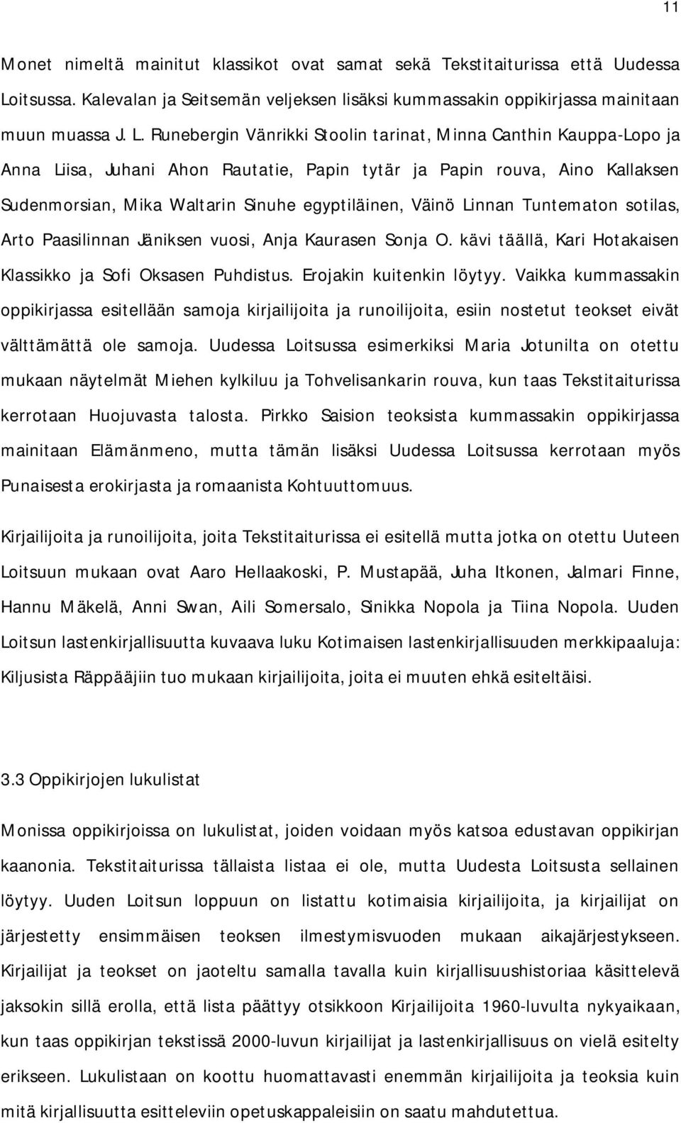 Runebergin Vänrikki Stoolin tarinat, Minna Canthin Kauppa-Lopo ja Anna Liisa, Juhani Ahon Rautatie, Papin tytär ja Papin rouva, Aino Kallaksen Sudenmorsian, Mika Waltarin Sinuhe egyptiläinen, Väinö