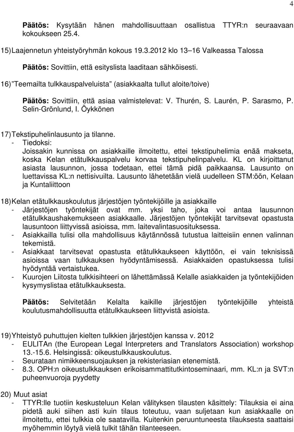 16) Teemailta tulkkauspalveluista (asiakkaalta tullut aloite/toive) Päätös: Sovittiin, että asiaa valmistelevat: V. Thurén, S. Laurén, P. Sarasmo, P. Selin-Grönlund, I.