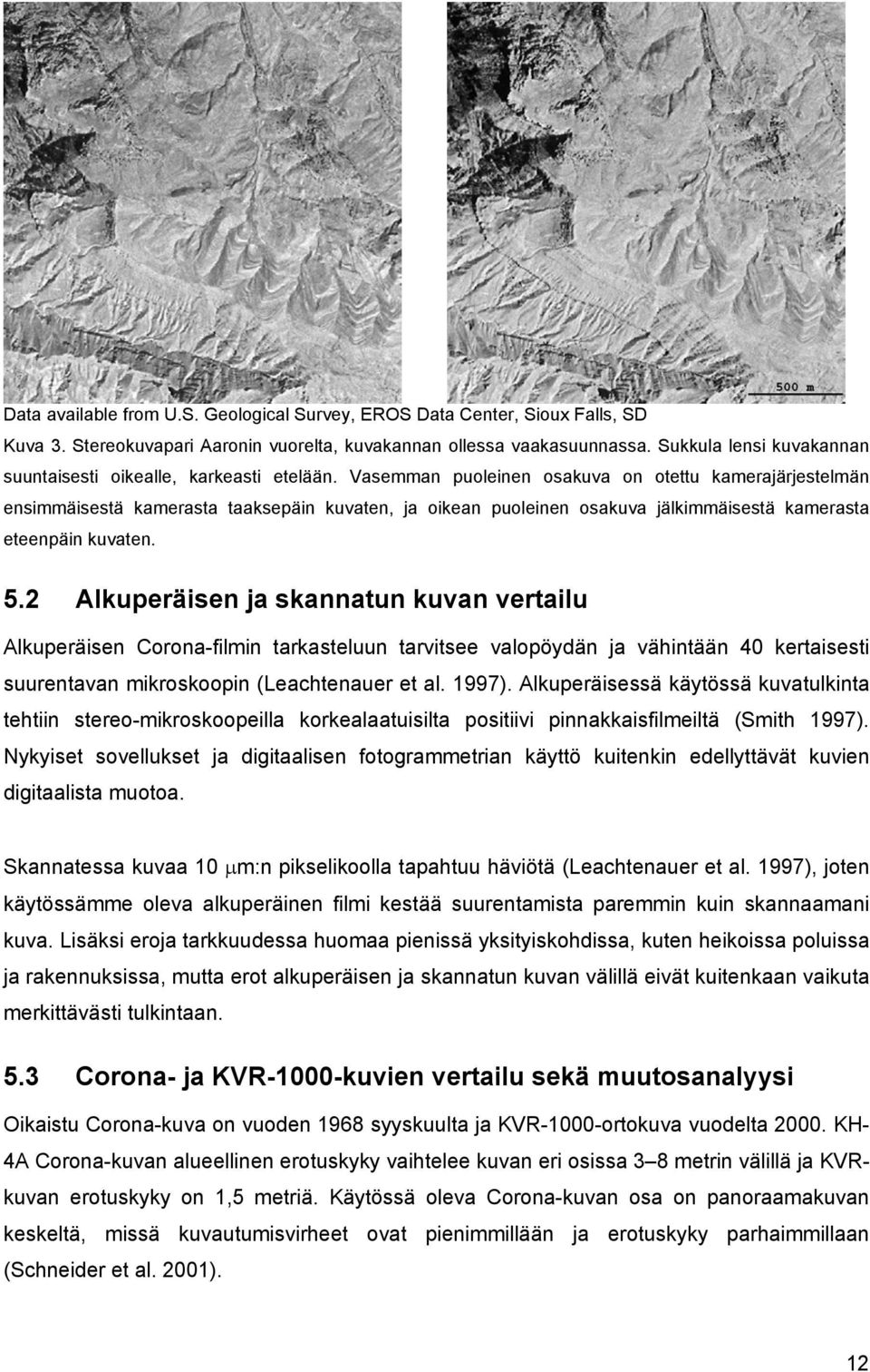 Vasemman puoleinen osakuva on otettu kamerajärjestelmän ensimmäisestä kamerasta taaksepäin kuvaten, ja oikean puoleinen osakuva jälkimmäisestä kamerasta eteenpäin kuvaten. 5.