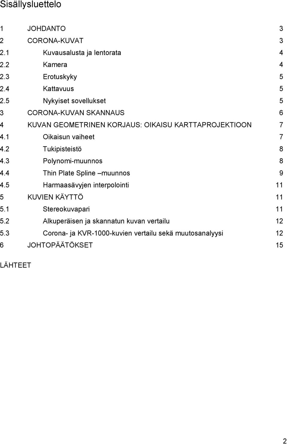 GEOMETRINEN KORJAUS: OIKAISU KARTTAPROJEKTIOON Oikaisun vaiheet Tukipisteistö Polynomi-muunnos Thin Plate Spline muunnos Harmaasävyjen