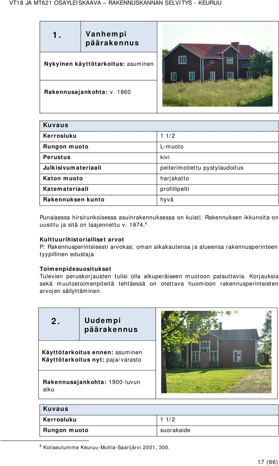 Rakennuksen ikkunoita on uusittu ja sitä on laajennettu v. 1974. 6 tyypillinen edustaja Tulevien peruskorjausten tulisi olla alkuperäiseen muotoon palauttavia.