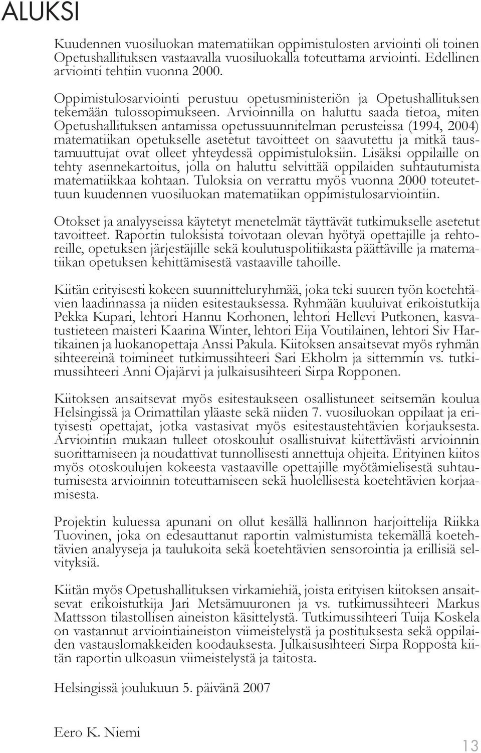 Arvioinnilla on haluttu saada tietoa, miten Opetushallituksen antamissa opetussuunnitelman perusteissa (1994, 2004) matematiikan opetukselle asetetut tavoitteet on saavutettu ja mitkä taustamuuttujat