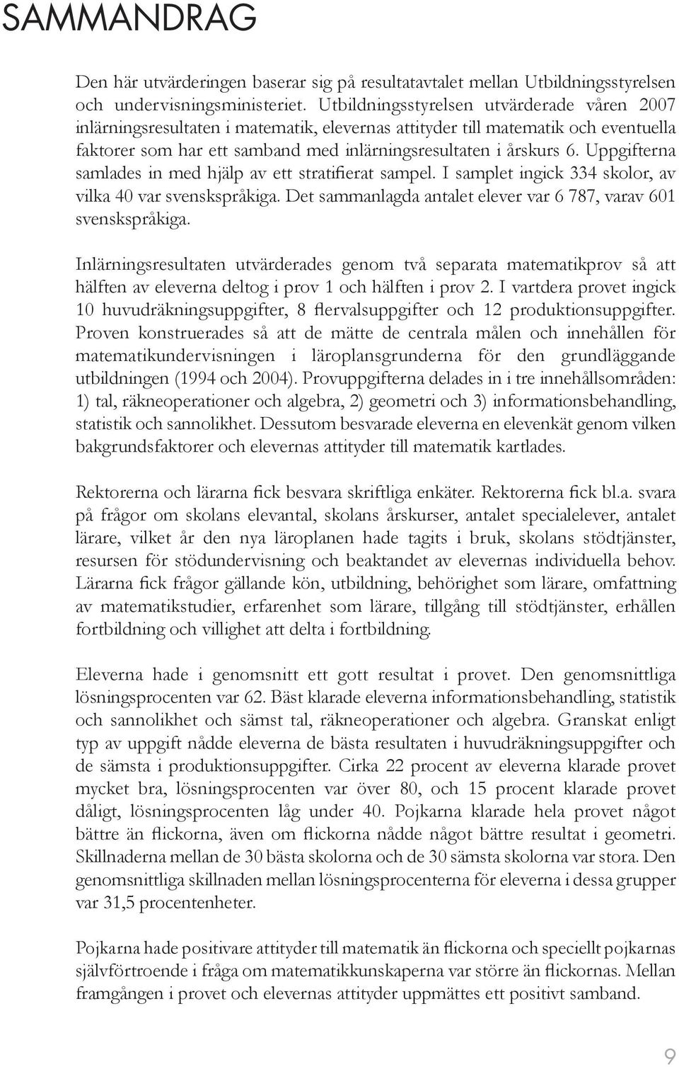 Uppgifterna samlades in med hjälp av ett stratifierat sampel. I samplet ingick 334 skolor, av vilka 40 var svenskspråkiga. Det sammanlagda antalet elever var 6 787, varav 601 svenskspråkiga.