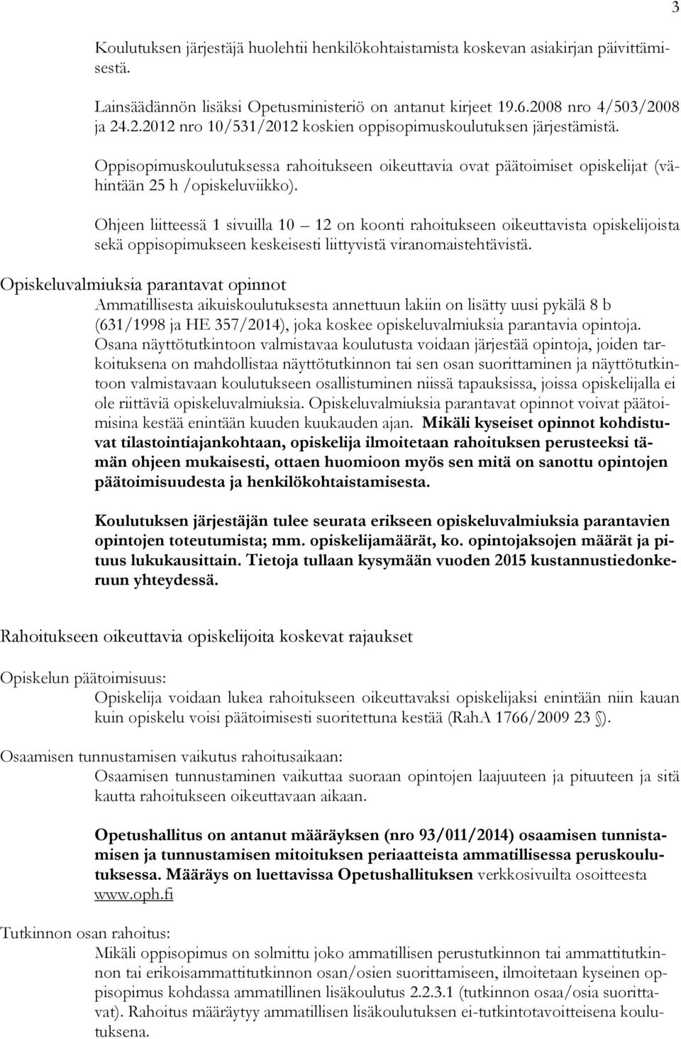 Oppisopimuskoulutuksessa rahoitukseen oikeuttavia ovat päätoimiset opiskelijat (vähintään 25 h /opiskeluviikko).