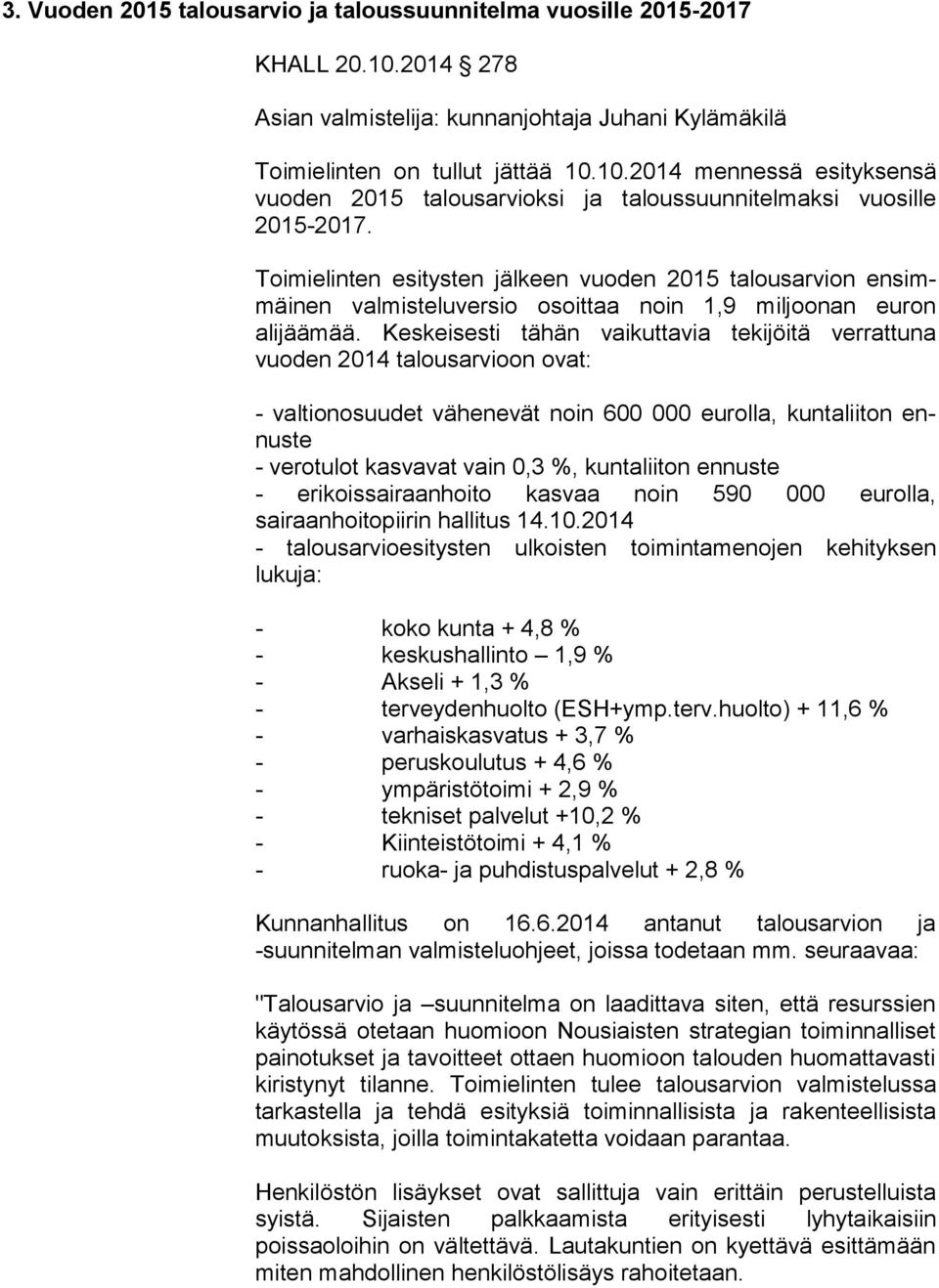 Kes kei ses ti tähän vaikuttavia tekijöitä verrattuna vuoden 2014 ta lous ar vi oon ovat: - valtionosuudet vähenevät noin 600 000 eurolla, kuntaliiton ennus te - verotulot kasvavat vain 0,3 %,