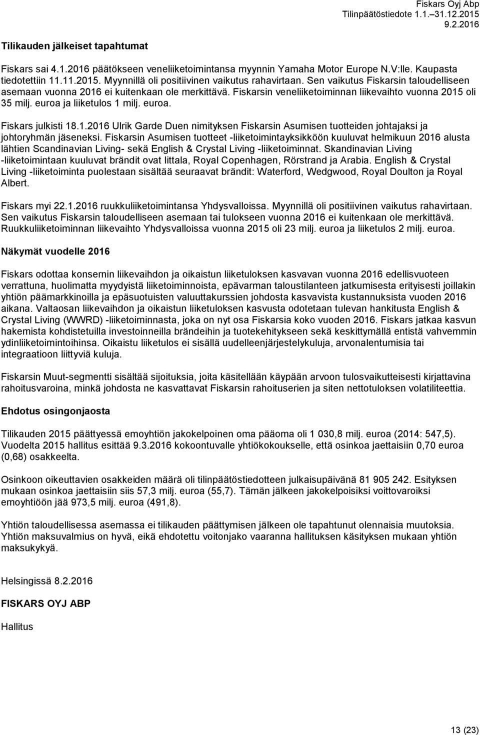 Fiskarsin veneliiketoiminnan liikevaihto vuonna 2015 oli 35 milj. euroa ja liiketulos 1 milj. euroa. Fiskars julkisti 18.1.2016 Ulrik Garde Duen nimityksen Fiskarsin Asumisen tuotteiden johtajaksi ja johtoryhmän jäseneksi.