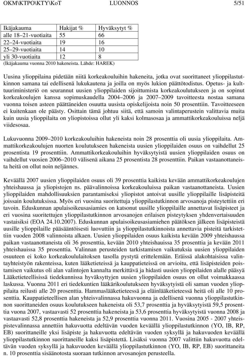 Opetus- ja kulttuuriministeriö on seurannut uusien ylioppilaiden sijoittumista korkeakoulutukseen ja on sopinut korkeakoulujen kanssa sopimuskaudella 2004 2006 ja 2007 2009 tavoitteesta nostaa samana