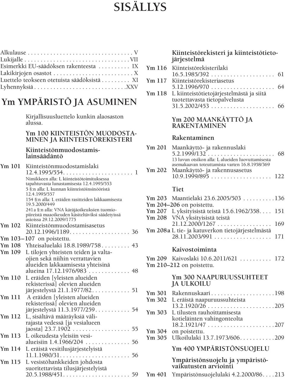 Ym 100 KIINTEISTÖN MUODOSTA- MINEN JA KIINTEISTÖREKISTERI Kiinteistönmuodostamislainsäädäntö Ym 101 Kiinteistönmuodostamislaki 12.4.1995/554.