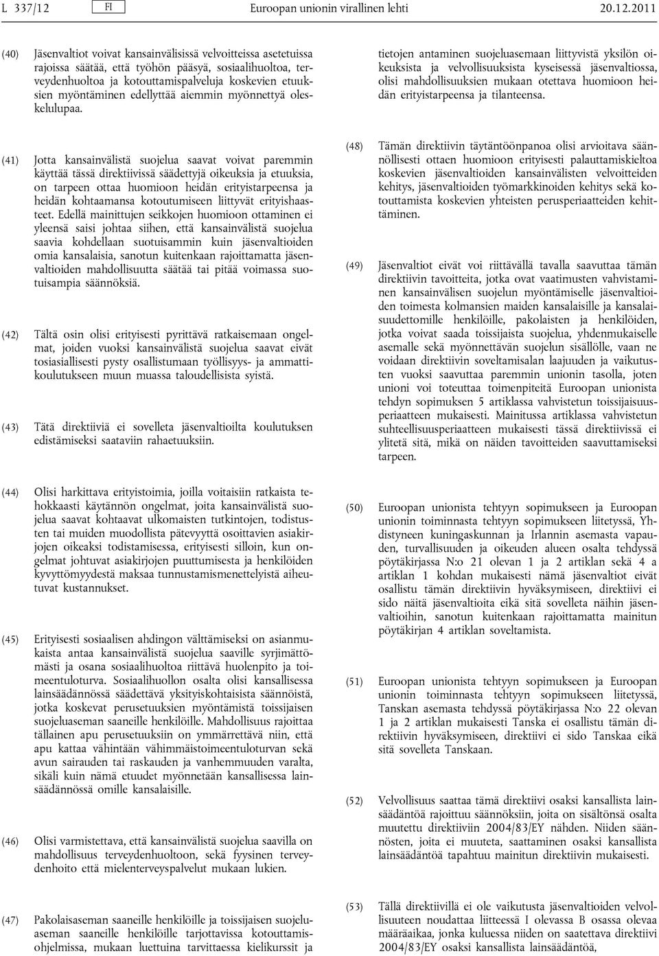 2011 (40) Jäsenvaltiot voivat kansainvälisissä velvoitteissa asetetuissa rajoissa säätää, että työhön pääsyä, sosiaalihuoltoa, terveydenhuoltoa ja kotouttamispalveluja koskevien etuuksien myöntäminen