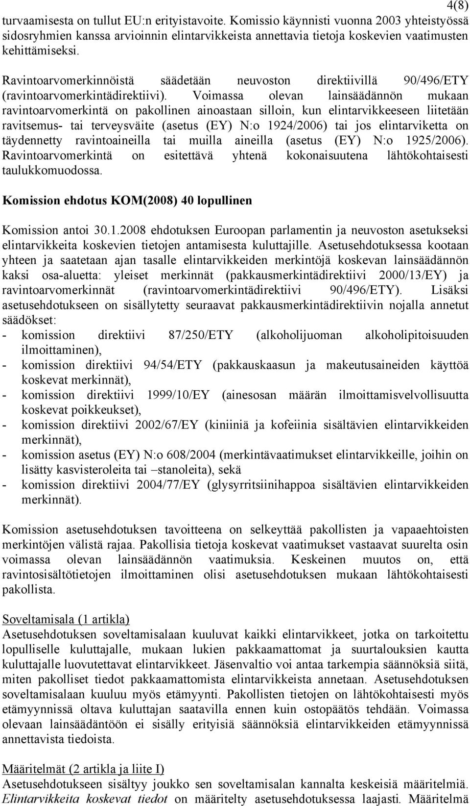 Voimassa olevan lainsäädännön mukaan ravintoarvomerkintä on pakollinen ainoastaan silloin, kun elintarvikkeeseen liitetään ravitsemus- tai terveysväite (asetus (EY) N:o 1924/2006) tai jos