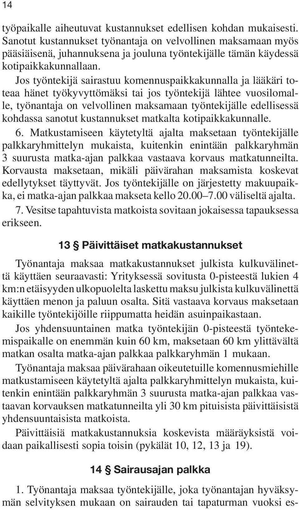 Jos työntekijä sairastuu komennuspaikkakunnalla ja lääkäri toteaa hänet työkyvyttömäksi tai jos työntekijä lähtee vuosilomalle, työnantaja on velvollinen maksamaan työntekijälle edellisessä kohdassa