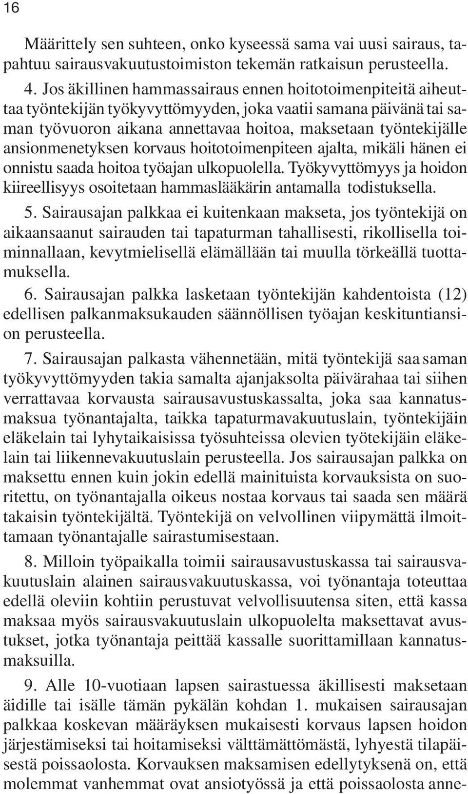ansionmenetyksen korvaus hoitotoimenpiteen ajalta, mikäli hänen ei onnistu saada hoitoa työajan ulkopuolella. Työkyvyttömyys ja hoidon kiireellisyys osoitetaan hammaslääkärin antamalla todistuksella.