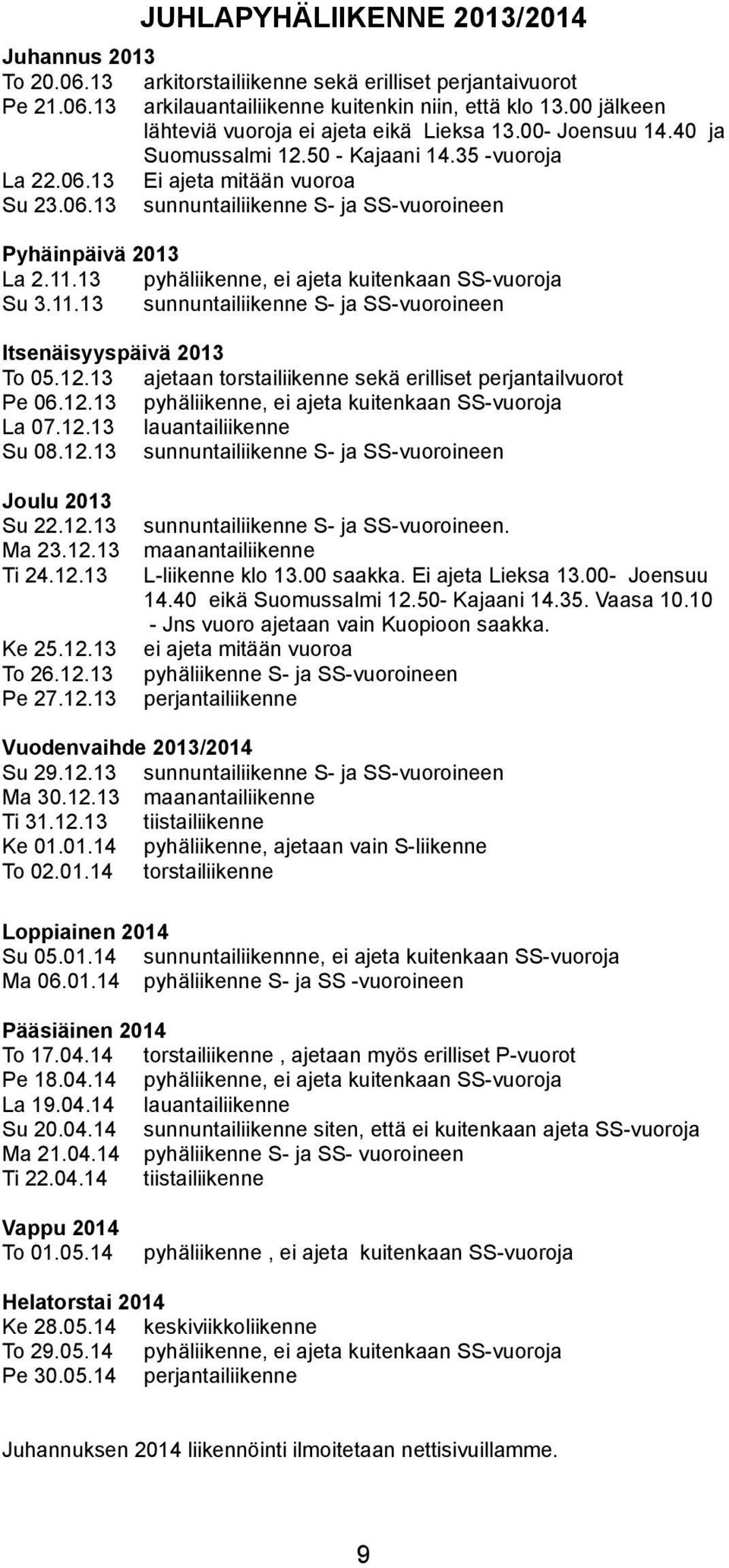 11.13 pyhäiikenne, ei ajeta kuitenkaan -vuoroja Su 3.11.13 sunnuntaiiikenne S- ja -vuoroineen tsenäisyyspäivä 2013 o 05.12.13 ajetaan torstaiiikenne sekä eriiset perjantaivuorot Pe 06.12.13 pyhäiikenne, ei ajeta kuitenkaan -vuoroja La 07.