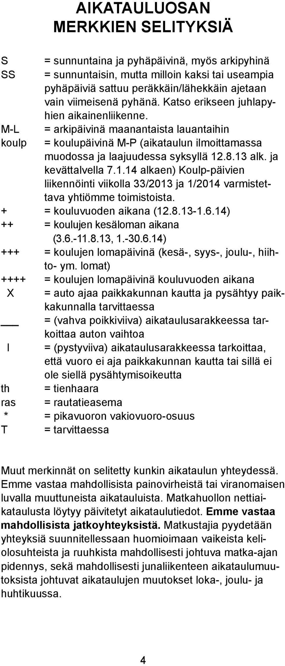 .8.13 ak. ja kevättavea 7.1.14 akaen) Koup-päivien iikennöinti viikoa 33/2013 ja 1/2014 varmistettava yhtiömme toimistoista. + = kouuvuoden aikana (12.8.13-1.6.14) ++ = kouujen kesäoman aikana (3.6.-11.