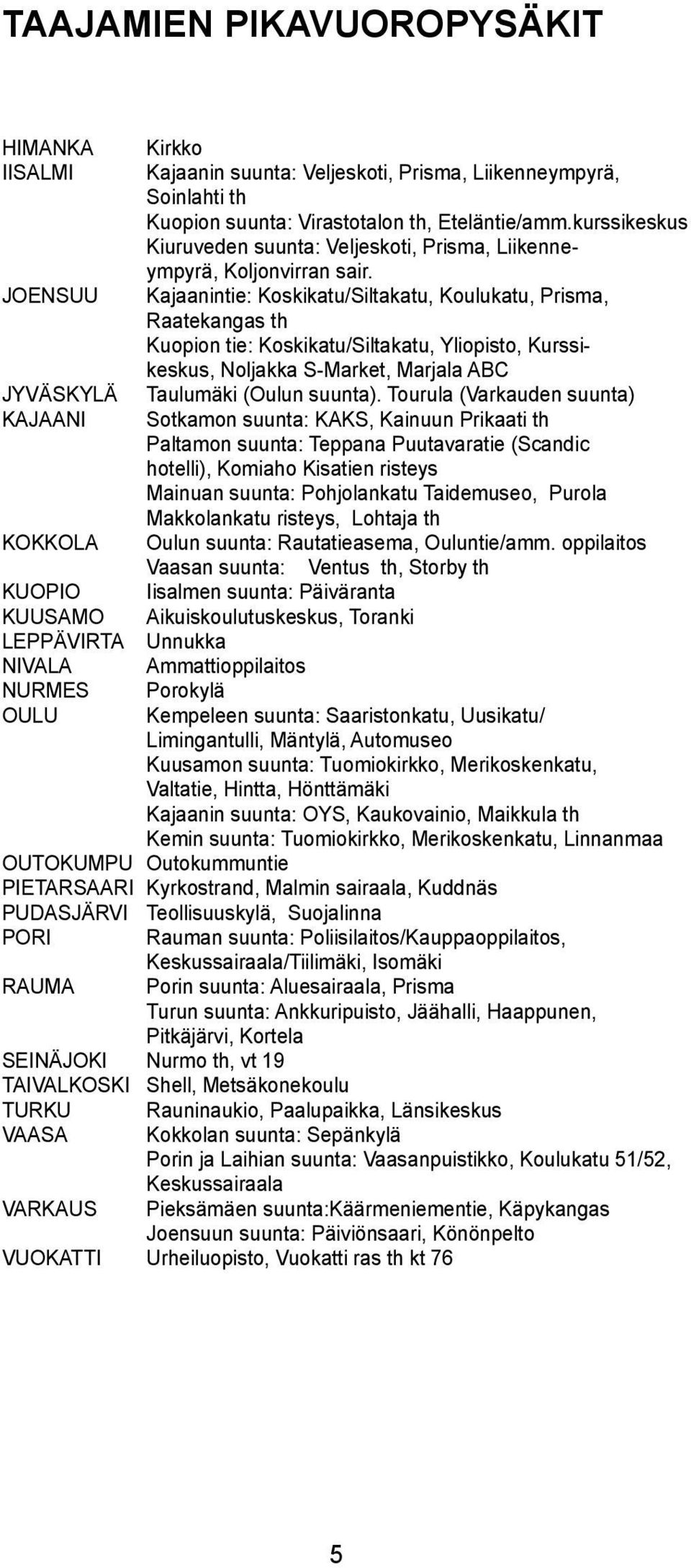 Kajaanintie: Koskikatu/Sitakatu, Kouukatu, Prisma, Raatekangas th Kuopion tie: Koskikatu/Sitakatu, Yiopisto, Kurssikeskus, Nojakka S-Market, Marjaa ABC auumäki (Ouun suunta).