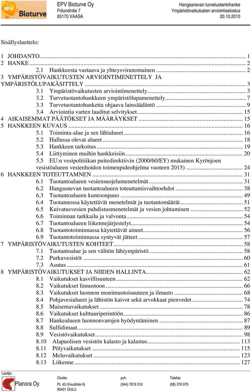 3 Turvetuotantohanketta ohjaava lainsäädäntö... 9 3.4 Arviointia varten laaditut selvitykset... 15 4 AIKAISEMMAT PÄÄTÖKSET JA MÄÄRÄYKSET... 15 5 HANKKEEN KUVAUS... 16 5.