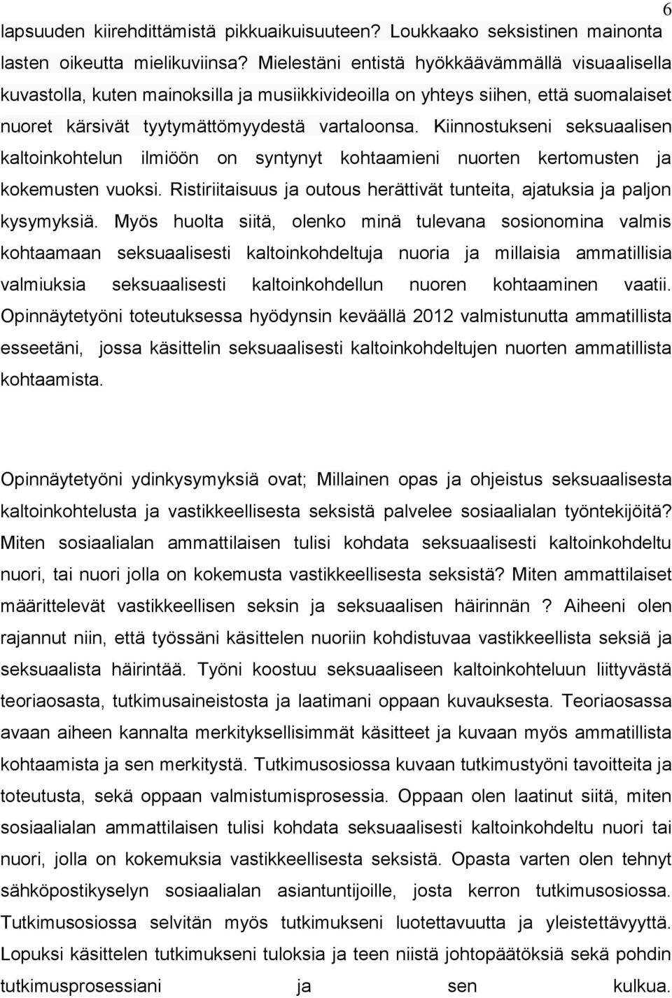 Kiinnostukseni seksuaalisen kaltoinkohtelun ilmiöön on syntynyt kohtaamieni nuorten kertomusten ja kokemusten vuoksi. Ristiriitaisuus ja outous herättivät tunteita, ajatuksia ja paljon kysymyksiä.