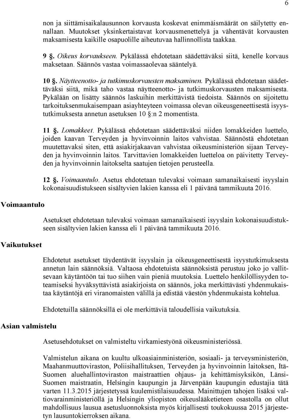Pykälässä ehdotetaan säädettäväksi siitä, kenelle korvaus maksetaan. Säännös vastaa voimassaolevaa sääntelyä. 10. Näytteenotto- ja tutkimuskorvausten maksaminen.