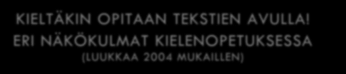 KIELTÄKIN OPITAAN TEKSTIEN AVULLA! ERI NÄKÖKULMAT KIELENOPETUKSESSA (LUUKKAA 2004 MUKAILLEN) Mikä kieli on?