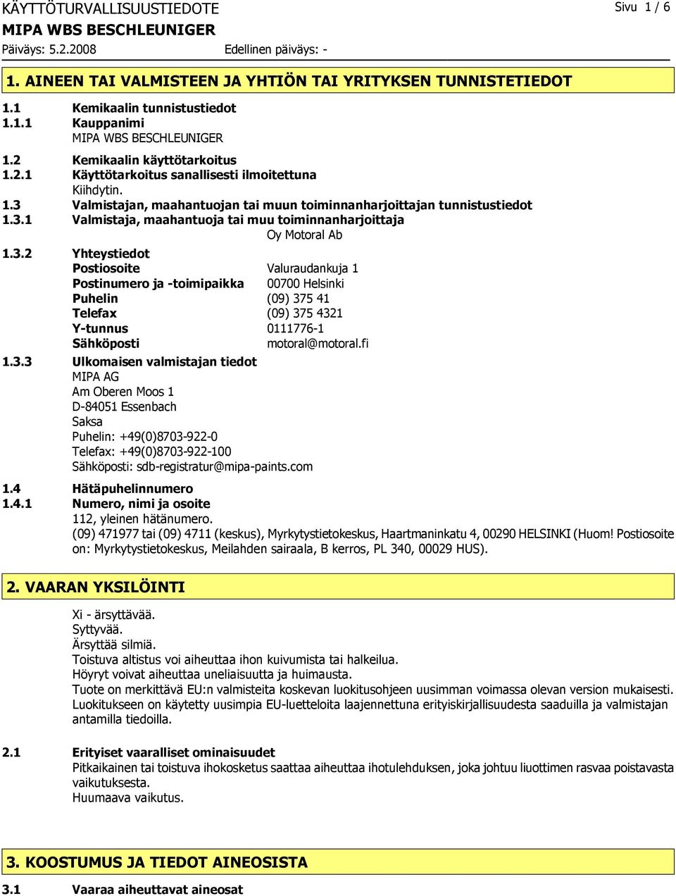 3.2 Yhteystiedot Postiosoite Valuraudankuja 1 Postinumero ja -toimipaikka 00700 Helsinki Puhelin (09) 375 41 Telefax (09) 375 4321 Y-tunnus 0111776-1 Sähköposti motoral@motoral.fi 1.3.3 Ulkomaisen valmistajan tiedot MIPA AG Am Oberen Moos 1 D-84051 Essenbach Saksa Puhelin: +49(0)8703-922-0 Telefax: +49(0)8703-922-100 Sähköposti: sdb-registratur@mipa-paints.