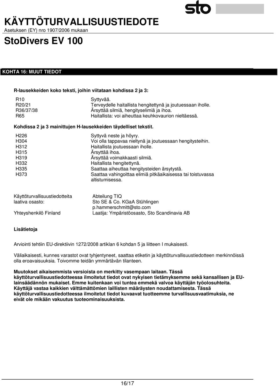 H226 H304 H312 H315 H319 H332 H335 H373 Syttyvä neste ja höyry. Voi olla tappavaa nieltynä ja joutuessaan hengitysteihin. Haitallista joutuessaan iholle. Ärsyttää ihoa. Ärsyttää voimakkaasti silmiä.