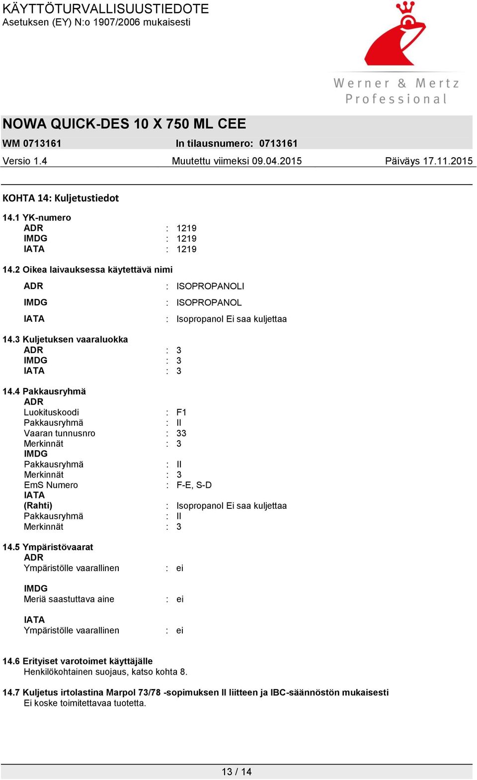 4 Pakkausryhmä ADR Luokituskoodi : F1 Pakkausryhmä : II Vaaran tunnusnro : 33 Merkinnät : 3 IMDG Pakkausryhmä : II Merkinnät : 3 EmS Numero : F-E, S-D IATA (Rahti) : Isopropanol Ei saa kuljettaa