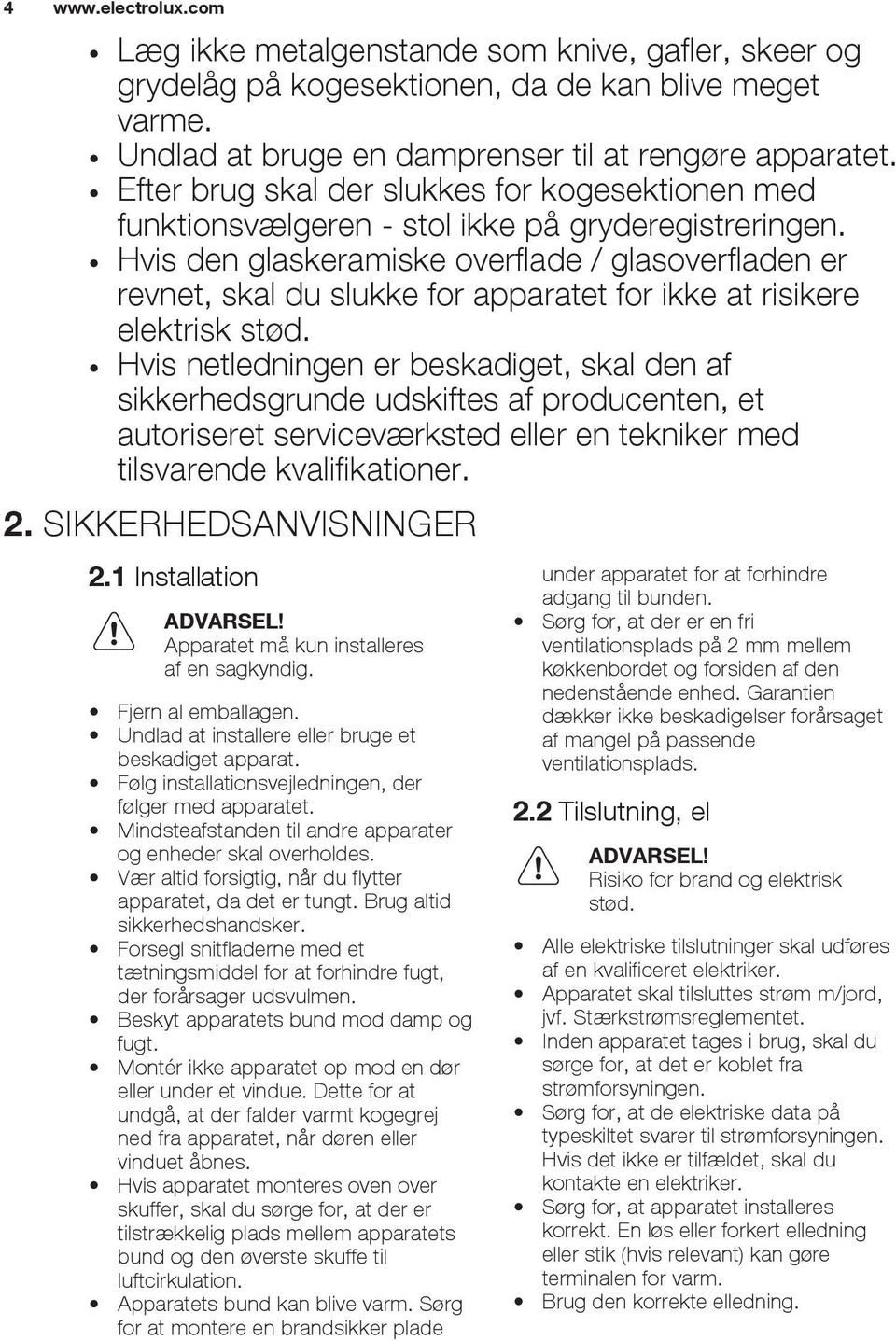 Hvis den glaskeramiske overflade / glasoverfladen er revnet, skal du slukke for apparatet for ikke at risikere elektrisk stød.