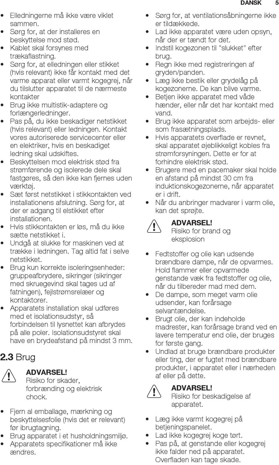 og forlængerledninger. Pas på, du ikke beskadiger netstikket (hvis relevant) eller ledningen. Kontakt vores autoriserede servicecenter eller en elektriker, hvis en beskadiget ledning skal udskiftes.